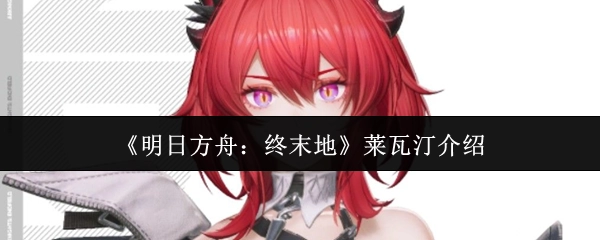 《明日方舟：终末地》中莱瓦汀的相关介绍