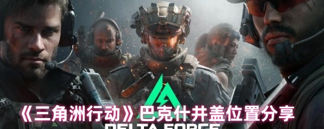 《三角洲行动》巴克什井盖所在位置分享