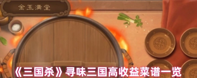《三国杀》探寻三国美味之高收益菜谱全览