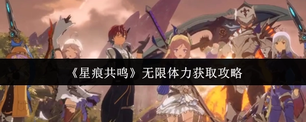 《星痕共鸣》获取无限体力的攻略