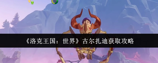 《洛克王国：世界》中古尔扎迪的获取攻略