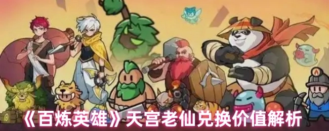 《百炼英雄》天宫老仙兑换价值详细剖析