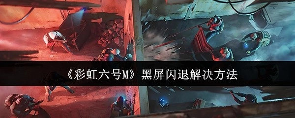 《彩虹六号M》出现黑屏闪退状况的解决办法