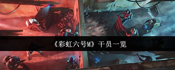 《彩虹六号M》游戏干员详细列表