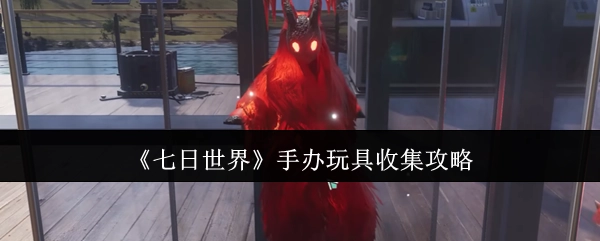 《七日世界》手办玩具搜集攻略