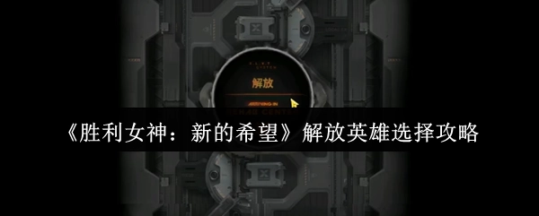 《胜利女神：新的希望》解放英雄挑选攻略