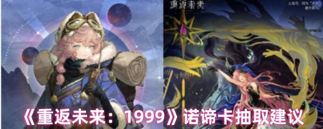 《重返未来：1999》诺谛卡抽取攻略建议