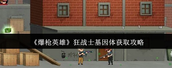 《爆枪英雄》狂战士基因体的获取方法攻略