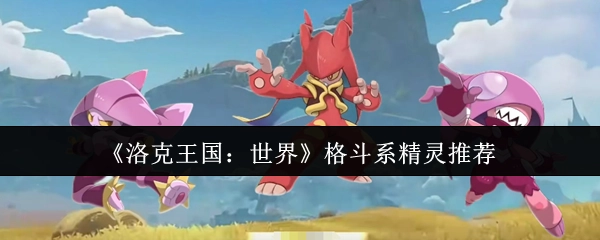 《洛克王国：世界》中格斗系精灵的推荐