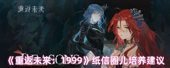 《重返未来：1999》纸信圈儿的培养攻略