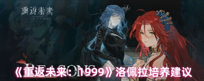 关于《重返未来：1999》中洛佩拉的培养建议