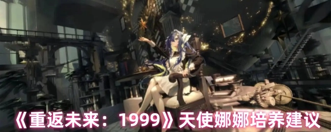 《重返未来：1999》中天使娜娜的培养攻略