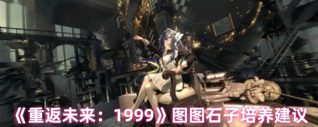《重返未来：1999》中图图石子的培养建议