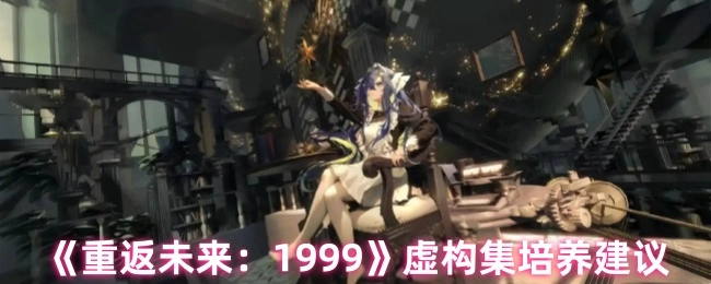 《重返未来：1999》虚构集的培养建议分享