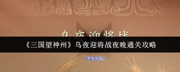 《三国望神州》乌夜迎将战夜间通关攻略