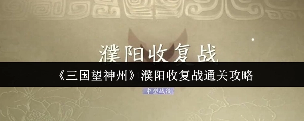 《三国望神州》之濮阳收复战通关指南