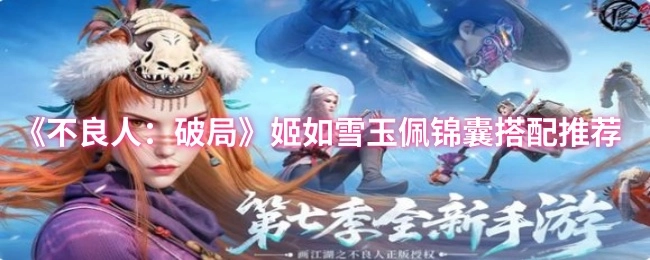 《不良人：破局》中姬如雪玉佩与锦囊的搭配推荐