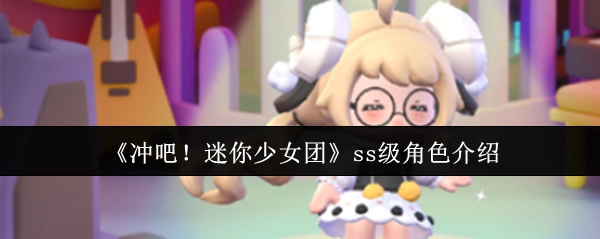 《冲吧！迷你少女团》中ss级角色的详细介绍