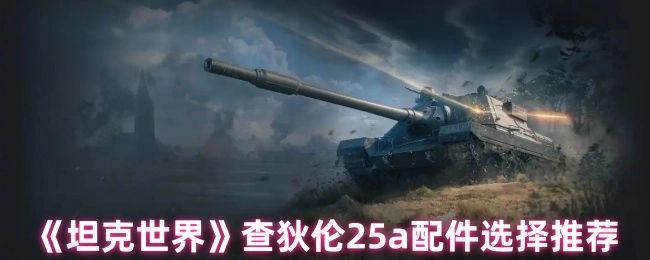 《坦克世界》查狄伦25a配件选用推荐