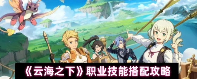 《云海之下》游戏职业技能搭配的详细攻略
