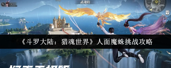 《斗罗大陆：猎魂世界》中关于人面魔蛛挑战的攻略