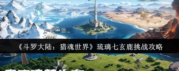 《斗罗大陆：猎魂世界》中琉璃七玄鹿的挑战攻略