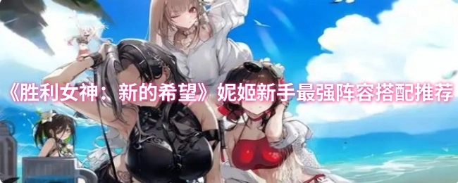 《勝利女神：新的希望》妮姬新手必看最強陣容搭配推薦