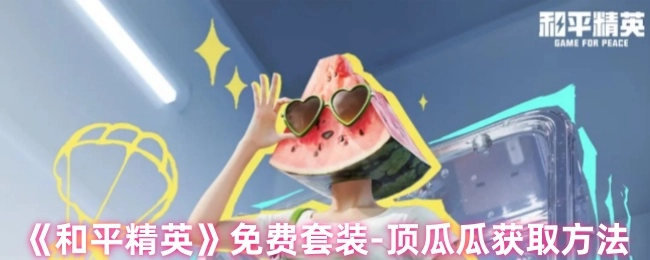 《和平精英》免费套装“顶瓜瓜”的获取方式