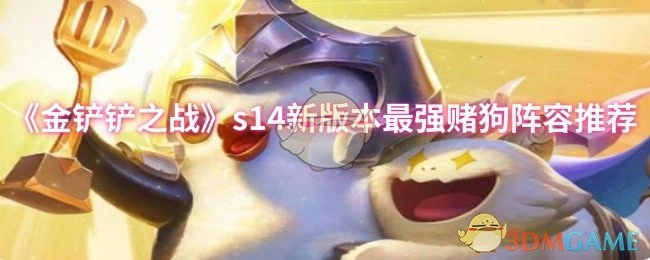 《金铲铲之战》s14新版本必看！最强赌狗阵容大推荐
