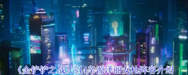 《金铲铲之战》s14辛源泽丽女枪阵容解析