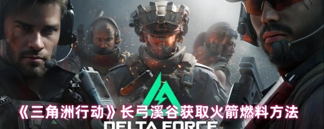 長弓溪谷中《三角洲行動》獲取火箭燃料的辦法