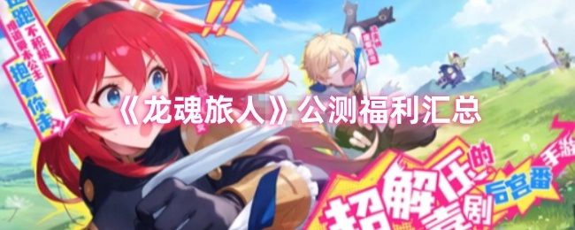 快來看看《龍魂旅人》公測都有哪些福利匯總