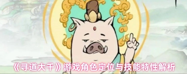 《尋道大千》游戲角色的定位與技能特性剖析