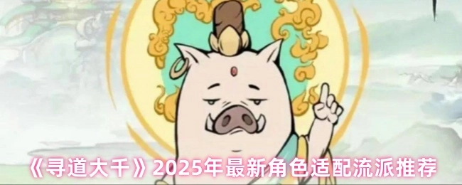 《尋道大千》2025年度全新角色適配流派推薦