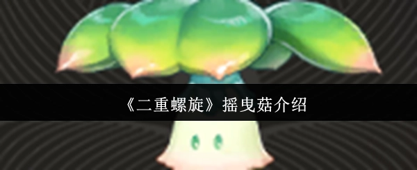 《二重螺旋》搖曳菇介紹