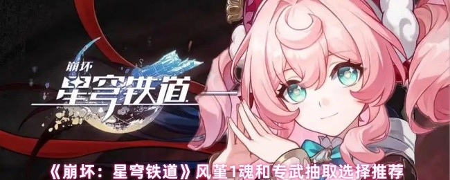《崩壞：星穹鐵道》風(fēng)堇一魂與專武抽取選擇建議