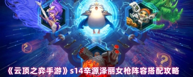 《云頂之弈手游》s14辛源澤麗女槍陣容搭配攻略