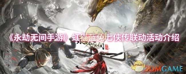 為你介紹《永劫無間手游》與虹貓藍兔七俠傳的聯動活動
