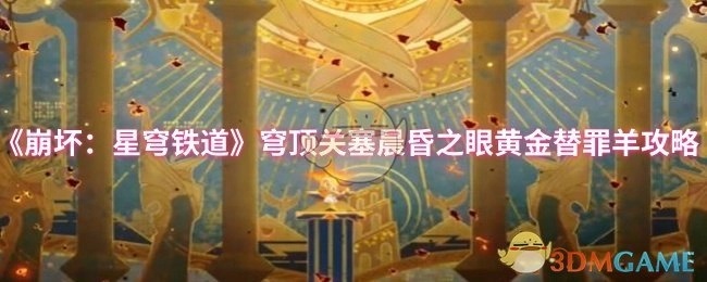 《崩壞：星穹鐵道》穹頂關塞&ldquo;晨昏之眼&rdquo;黃金替罪羊玩法攻略