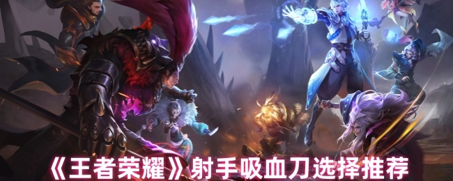 《王者榮耀》射手吸血刀挑選建議