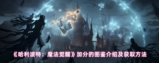 《哈利波特：魔法覺醒》圖鑒加分相關介紹與獲取途徑