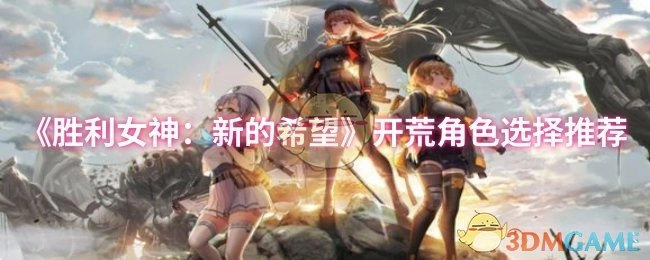 《勝利女神：新的希望》新手開荒角色挑選建議
