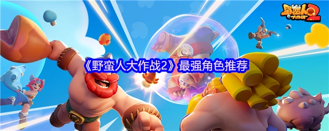 《野蠻人大作戰(zhàn)2》強勢角色推薦