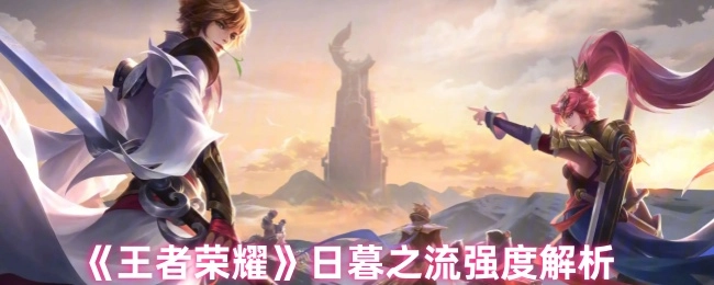 《王者榮耀》日暮之流的強(qiáng)度剖析