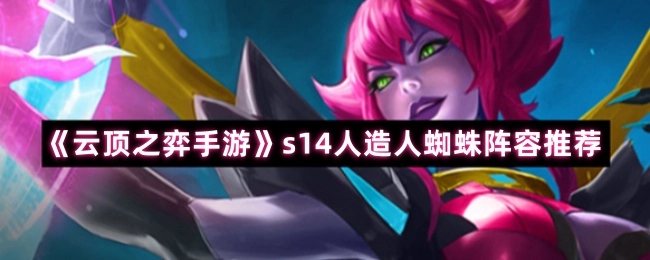 《云頂之弈手游》s14人造人蜘蛛陣容推薦