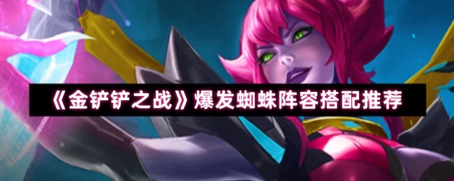 《金鏟鏟之戰(zhàn)》爆發(fā)蜘蛛陣容搭配推薦