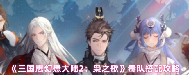 《三國志幻想大陸2：梟之歌》毒隊搭配攻略