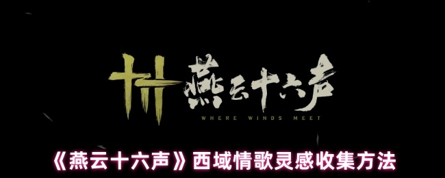 《燕云十六聲》西域情歌靈感收集方法