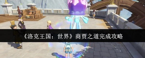 《洛克王國：世界》商賈之道完成攻略