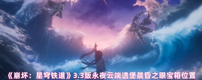 《崩壞：星穹鐵道》3.3版永夜云端遺堡晨昏之眼寶箱位置